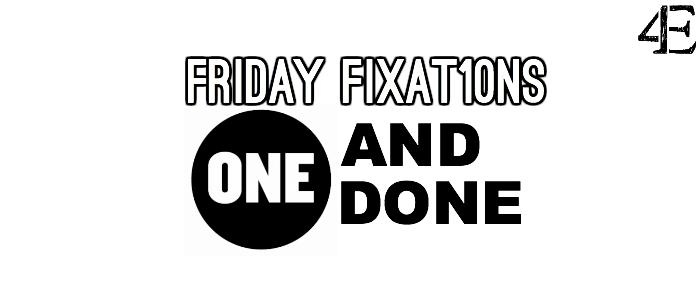 Friday Fixat10ns: One and Done