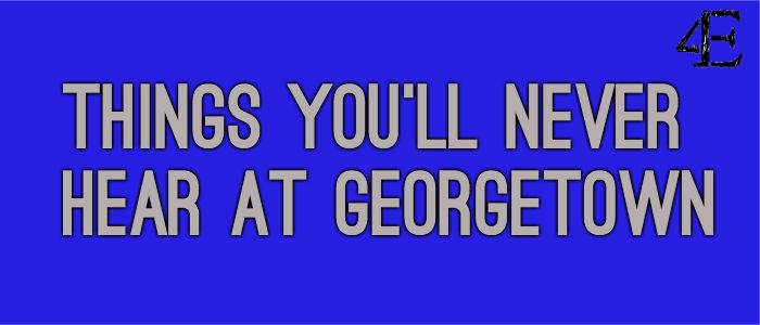 30 Things Youll Never Hear a Georgetown Student Say