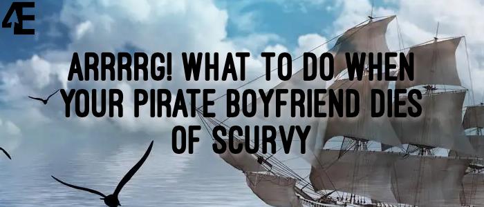 Arrrrg! What to Do When Your Pirate Boyfriend Dies of Scurvy